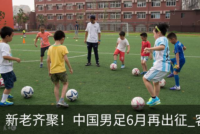 新老齐聚！中国男足6月再出征 客战新加坡主场对阵泰国